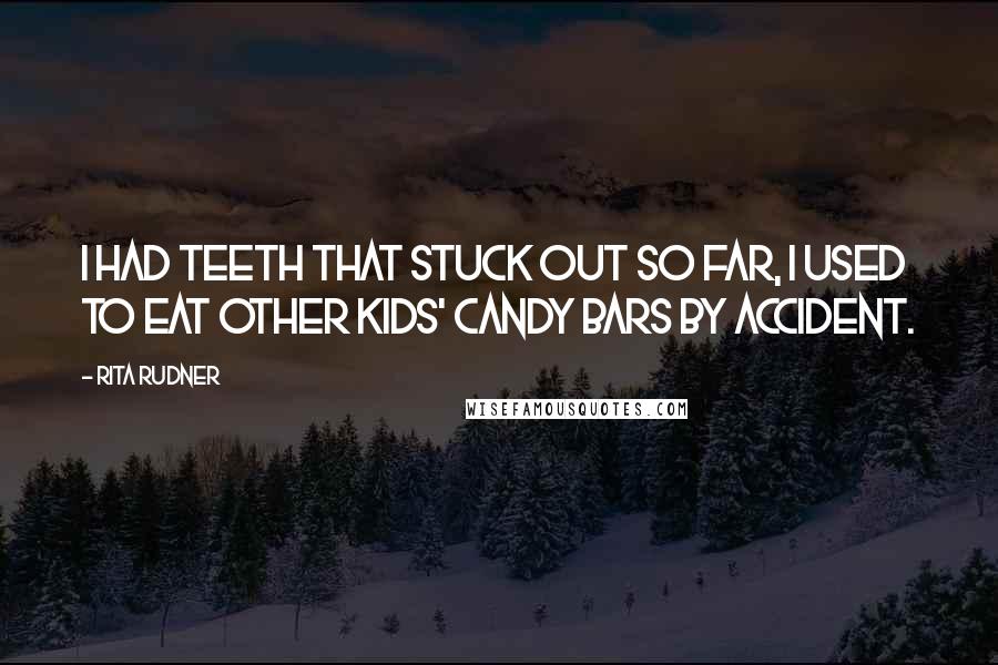 Rita Rudner Quotes: I had teeth that stuck out so far, I used to eat other kids' candy bars by accident.