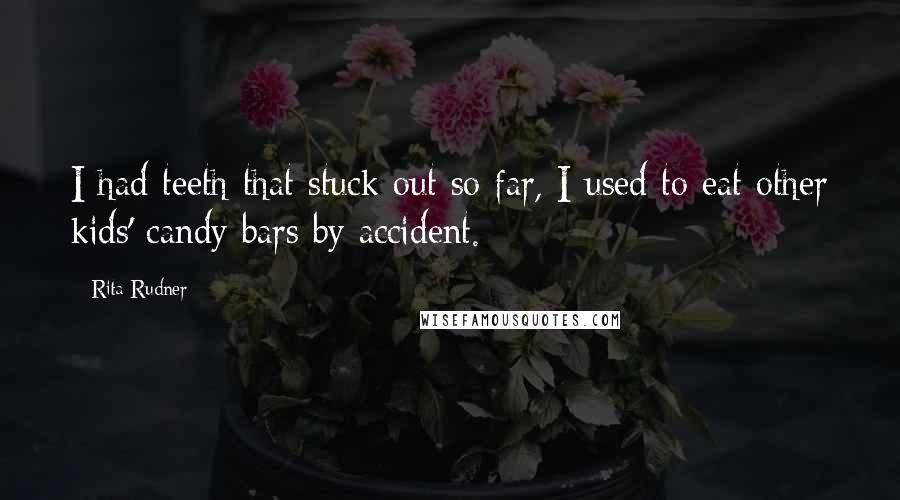 Rita Rudner Quotes: I had teeth that stuck out so far, I used to eat other kids' candy bars by accident.