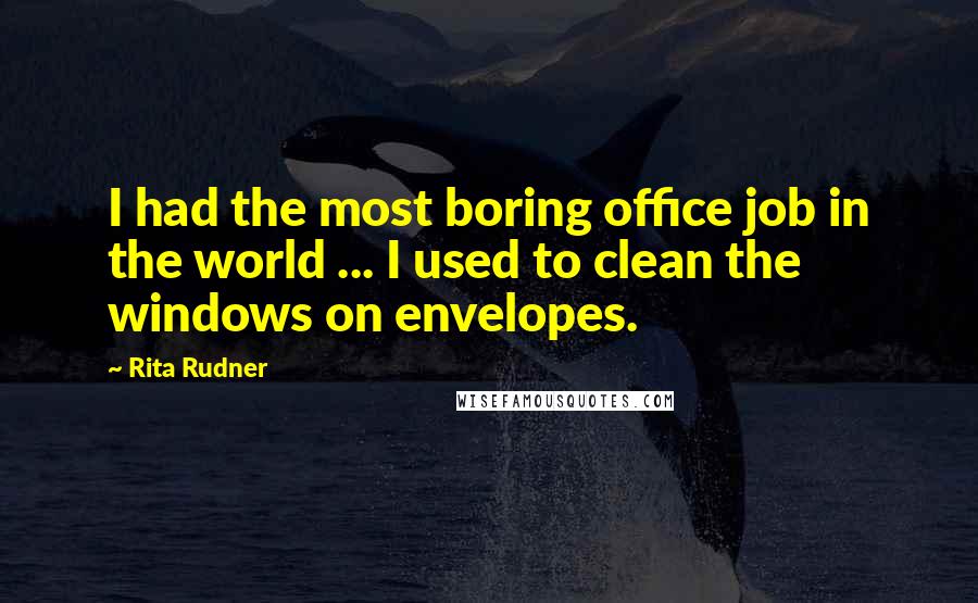 Rita Rudner Quotes: I had the most boring office job in the world ... I used to clean the windows on envelopes.