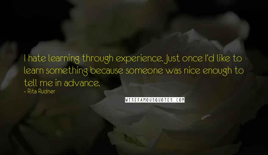 Rita Rudner Quotes: I hate learning through experience. Just once I'd like to learn something because someone was nice enough to tell me in advance.