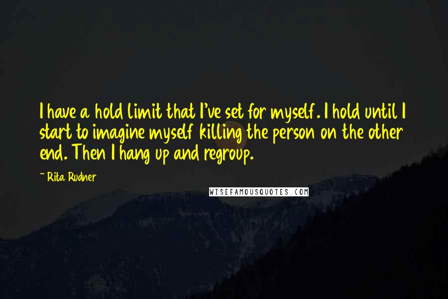 Rita Rudner Quotes: I have a hold limit that I've set for myself. I hold until I start to imagine myself killing the person on the other end. Then I hang up and regroup.