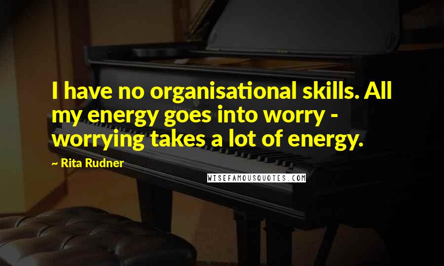 Rita Rudner Quotes: I have no organisational skills. All my energy goes into worry - worrying takes a lot of energy.