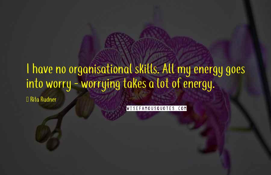 Rita Rudner Quotes: I have no organisational skills. All my energy goes into worry - worrying takes a lot of energy.