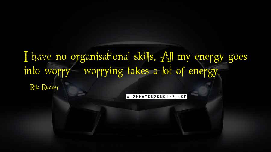Rita Rudner Quotes: I have no organisational skills. All my energy goes into worry - worrying takes a lot of energy.