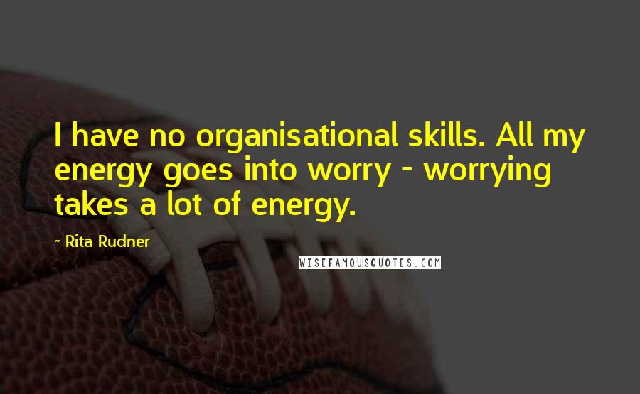 Rita Rudner Quotes: I have no organisational skills. All my energy goes into worry - worrying takes a lot of energy.