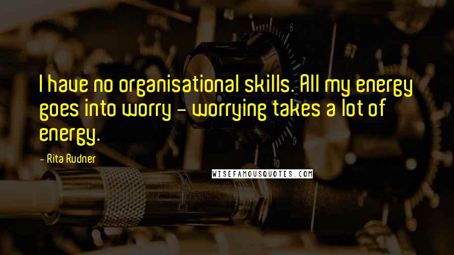 Rita Rudner Quotes: I have no organisational skills. All my energy goes into worry - worrying takes a lot of energy.