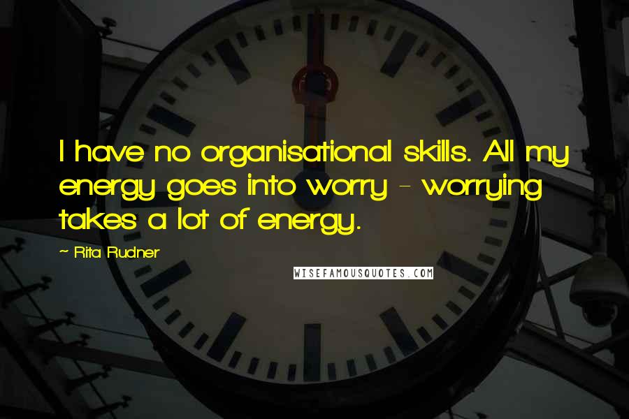 Rita Rudner Quotes: I have no organisational skills. All my energy goes into worry - worrying takes a lot of energy.