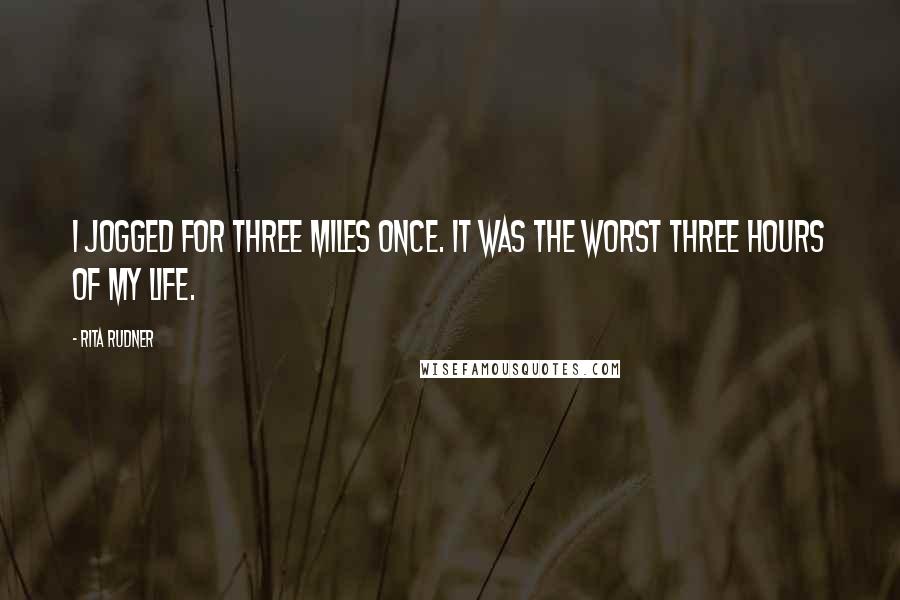 Rita Rudner Quotes: I jogged for three miles once. It was the worst three hours of my life.