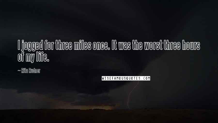 Rita Rudner Quotes: I jogged for three miles once. It was the worst three hours of my life.
