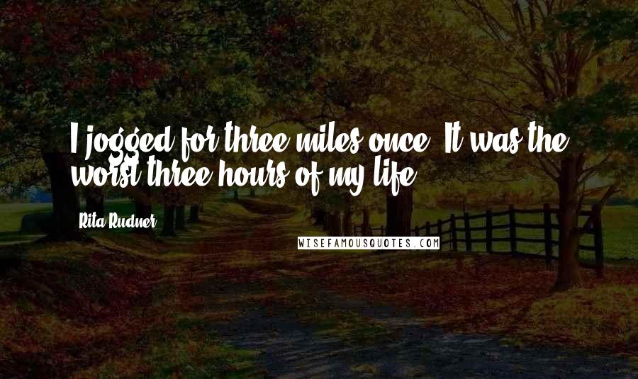 Rita Rudner Quotes: I jogged for three miles once. It was the worst three hours of my life.