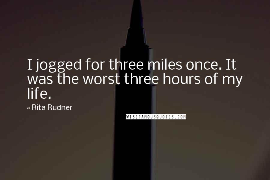 Rita Rudner Quotes: I jogged for three miles once. It was the worst three hours of my life.