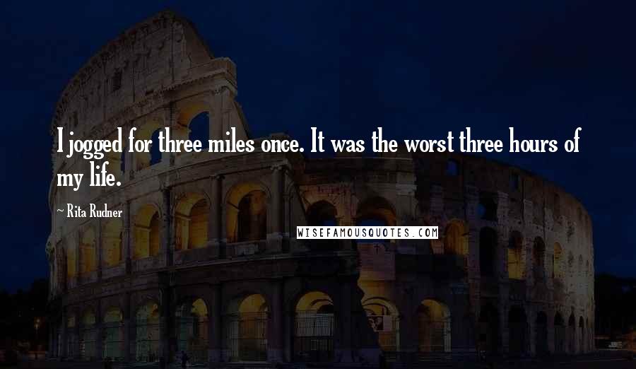 Rita Rudner Quotes: I jogged for three miles once. It was the worst three hours of my life.