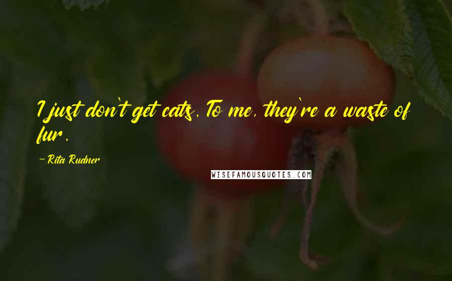 Rita Rudner Quotes: I just don't get cats. To me, they're a waste of fur.