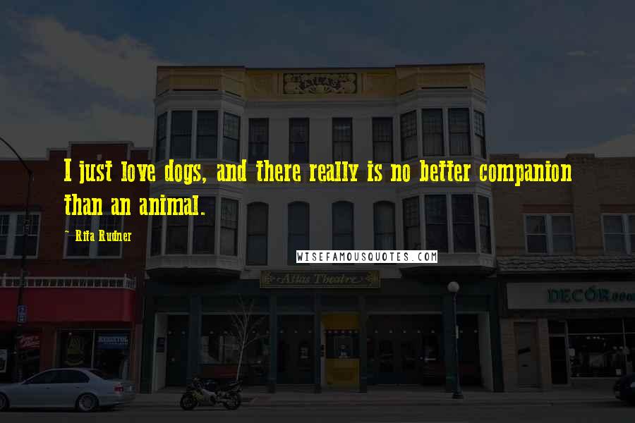 Rita Rudner Quotes: I just love dogs, and there really is no better companion than an animal.