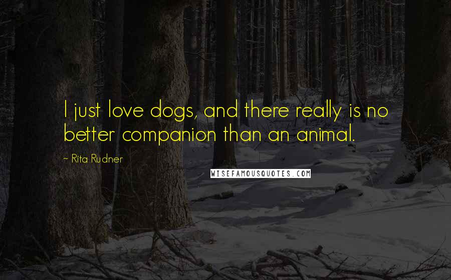 Rita Rudner Quotes: I just love dogs, and there really is no better companion than an animal.