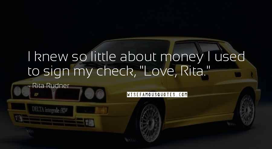 Rita Rudner Quotes: I knew so little about money I used to sign my check, "Love, Rita."