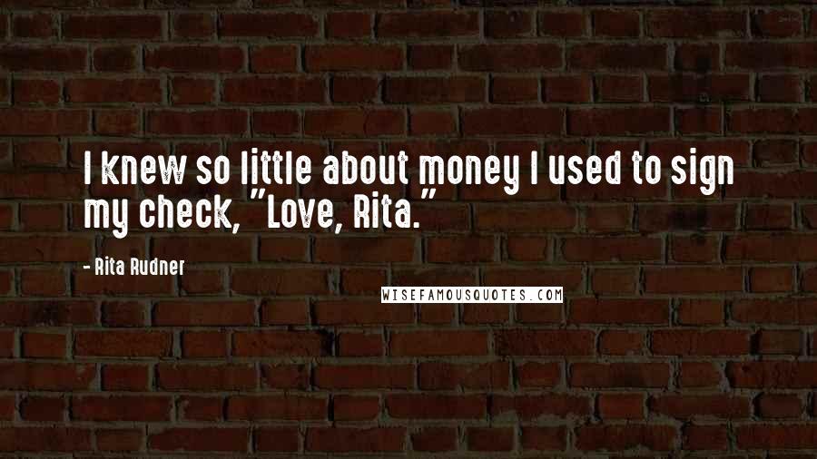 Rita Rudner Quotes: I knew so little about money I used to sign my check, "Love, Rita."