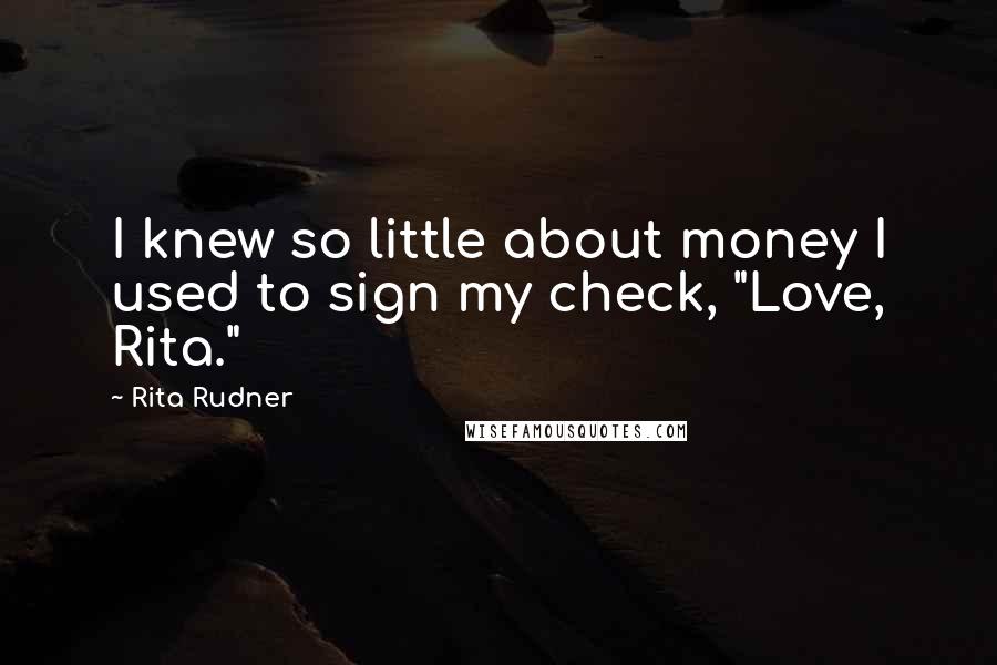 Rita Rudner Quotes: I knew so little about money I used to sign my check, "Love, Rita."