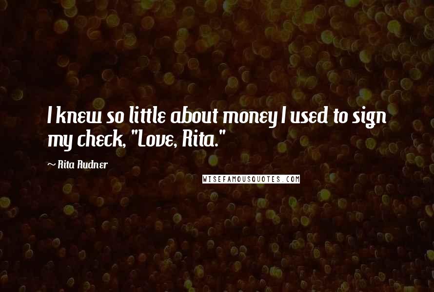 Rita Rudner Quotes: I knew so little about money I used to sign my check, "Love, Rita."