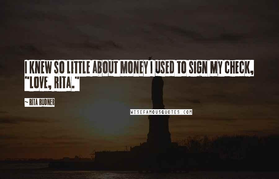 Rita Rudner Quotes: I knew so little about money I used to sign my check, "Love, Rita."