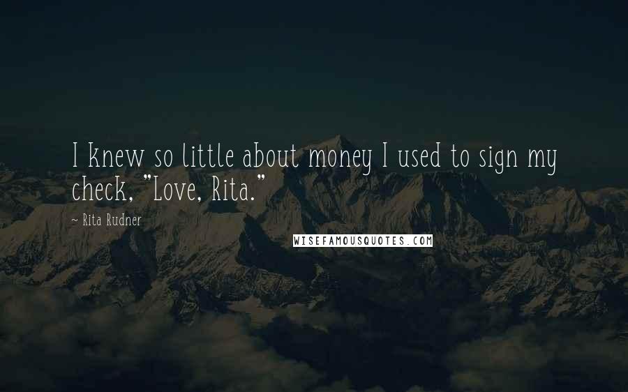 Rita Rudner Quotes: I knew so little about money I used to sign my check, "Love, Rita."