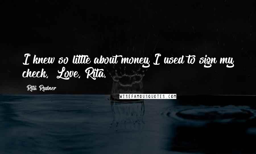 Rita Rudner Quotes: I knew so little about money I used to sign my check, "Love, Rita."