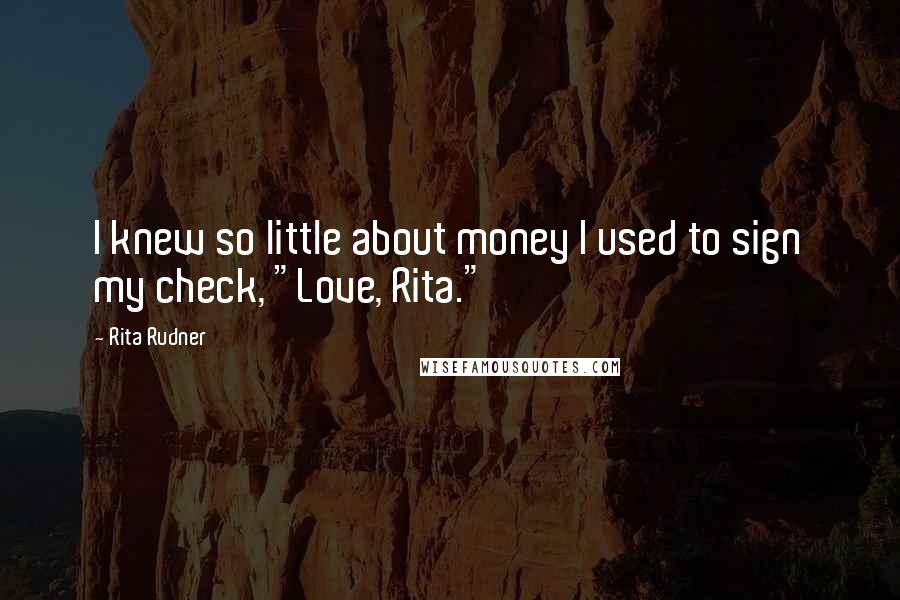 Rita Rudner Quotes: I knew so little about money I used to sign my check, "Love, Rita."