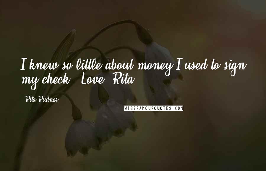 Rita Rudner Quotes: I knew so little about money I used to sign my check, "Love, Rita."