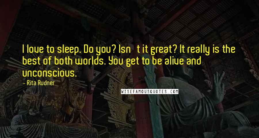 Rita Rudner Quotes: I love to sleep. Do you? Isn't it great? It really is the best of both worlds. You get to be alive and unconscious.