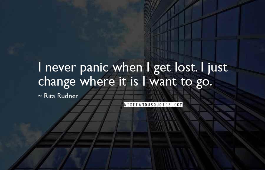 Rita Rudner Quotes: I never panic when I get lost. I just change where it is I want to go.