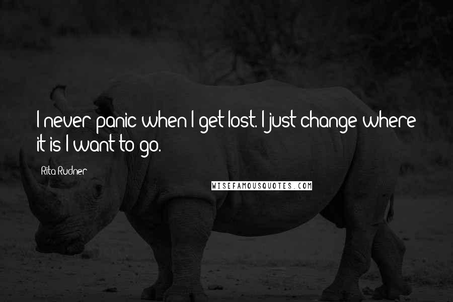 Rita Rudner Quotes: I never panic when I get lost. I just change where it is I want to go.