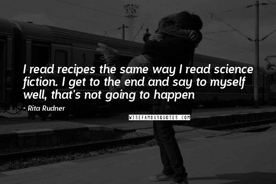 Rita Rudner Quotes: I read recipes the same way I read science fiction. I get to the end and say to myself well, that's not going to happen
