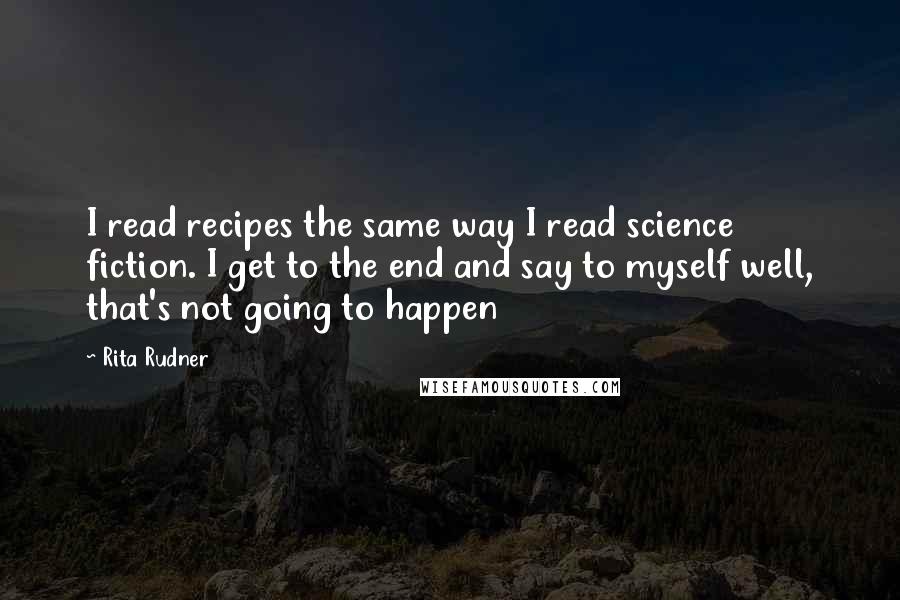 Rita Rudner Quotes: I read recipes the same way I read science fiction. I get to the end and say to myself well, that's not going to happen