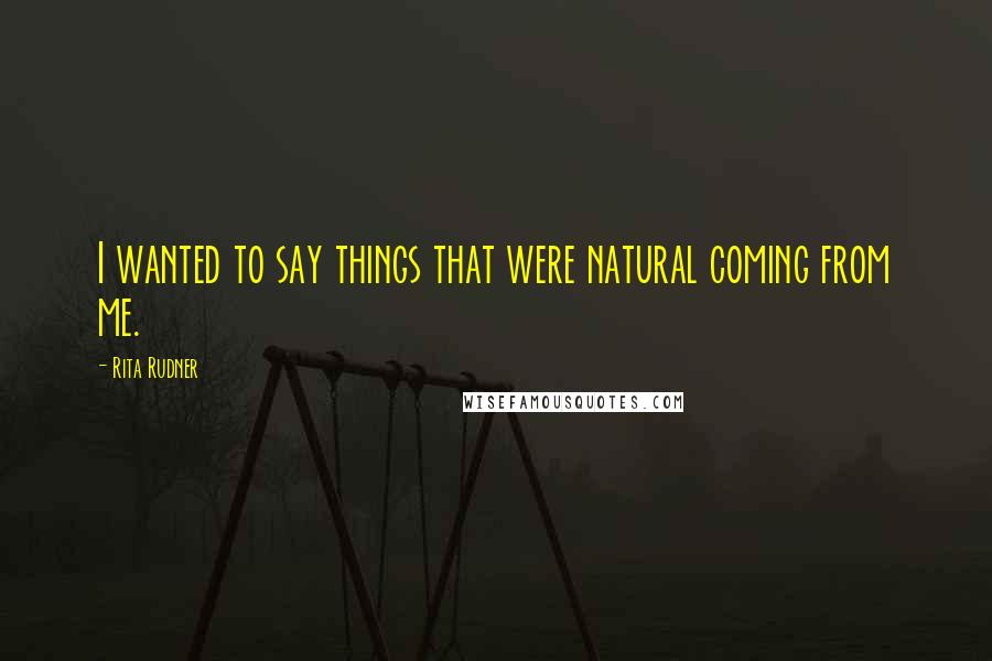 Rita Rudner Quotes: I wanted to say things that were natural coming from me.