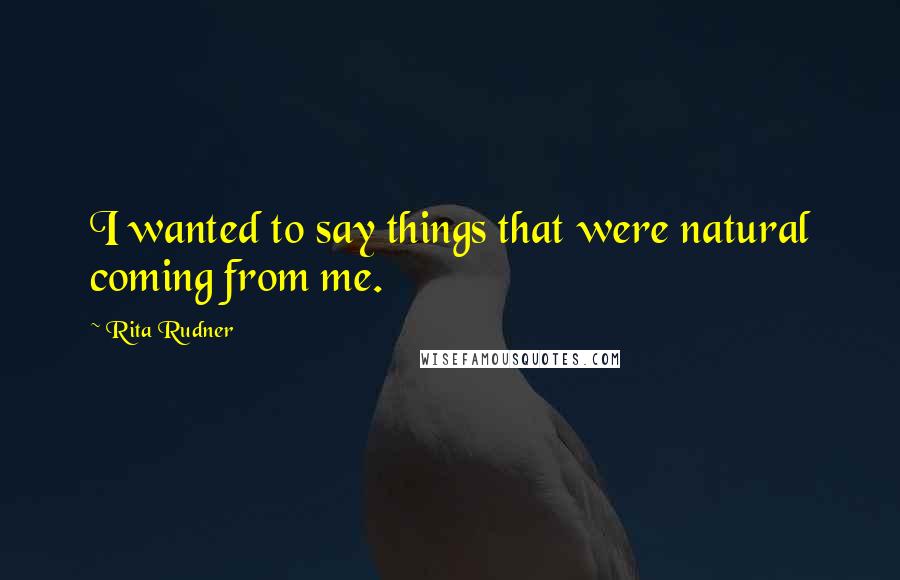 Rita Rudner Quotes: I wanted to say things that were natural coming from me.