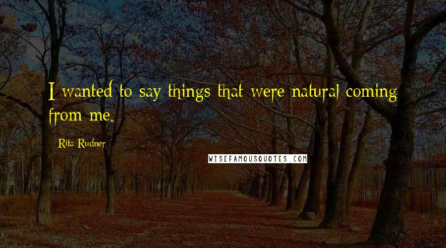 Rita Rudner Quotes: I wanted to say things that were natural coming from me.