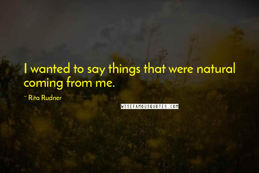 Rita Rudner Quotes: I wanted to say things that were natural coming from me.