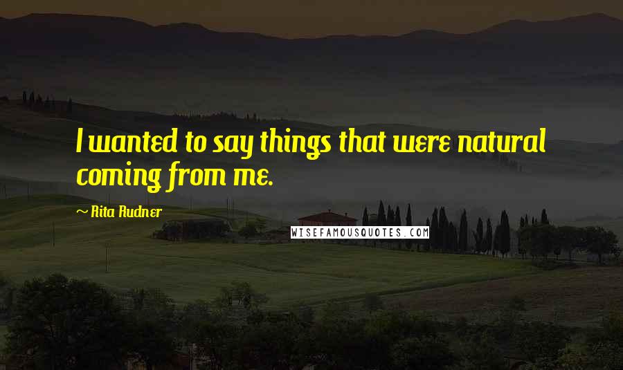 Rita Rudner Quotes: I wanted to say things that were natural coming from me.