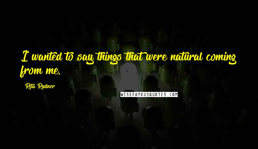 Rita Rudner Quotes: I wanted to say things that were natural coming from me.