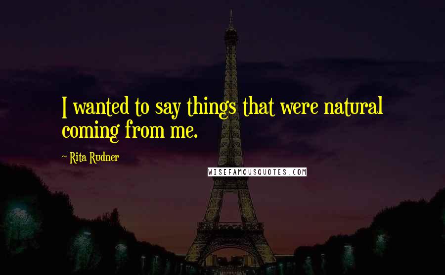 Rita Rudner Quotes: I wanted to say things that were natural coming from me.