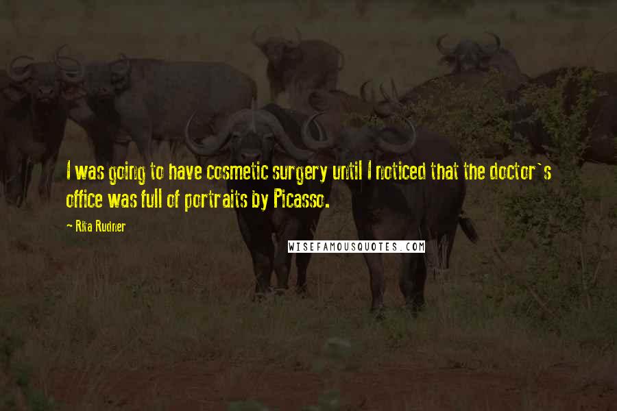 Rita Rudner Quotes: I was going to have cosmetic surgery until I noticed that the doctor's office was full of portraits by Picasso.