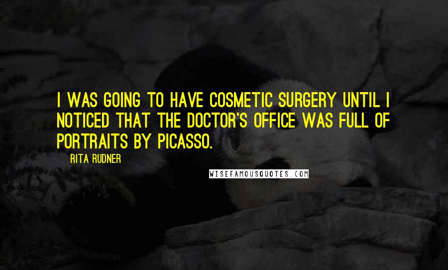 Rita Rudner Quotes: I was going to have cosmetic surgery until I noticed that the doctor's office was full of portraits by Picasso.