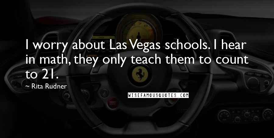 Rita Rudner Quotes: I worry about Las Vegas schools. I hear in math, they only teach them to count to 21.