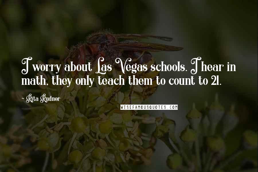 Rita Rudner Quotes: I worry about Las Vegas schools. I hear in math, they only teach them to count to 21.