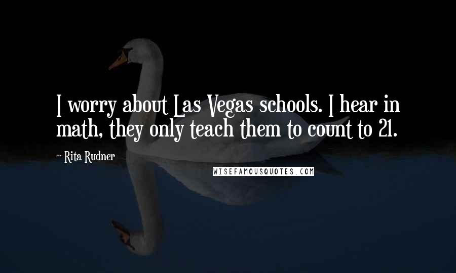 Rita Rudner Quotes: I worry about Las Vegas schools. I hear in math, they only teach them to count to 21.