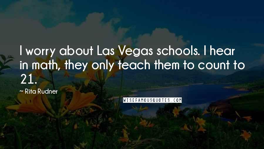 Rita Rudner Quotes: I worry about Las Vegas schools. I hear in math, they only teach them to count to 21.