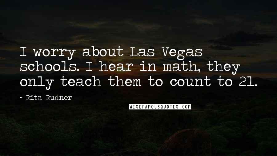 Rita Rudner Quotes: I worry about Las Vegas schools. I hear in math, they only teach them to count to 21.