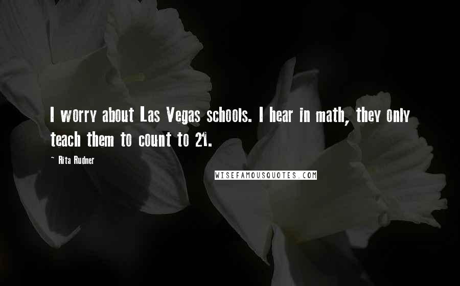Rita Rudner Quotes: I worry about Las Vegas schools. I hear in math, they only teach them to count to 21.