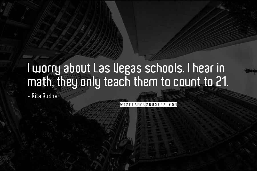 Rita Rudner Quotes: I worry about Las Vegas schools. I hear in math, they only teach them to count to 21.