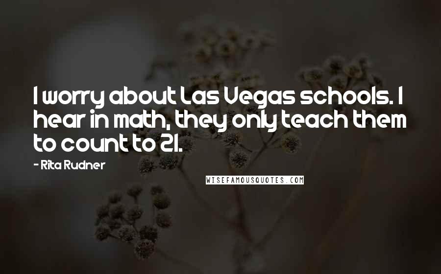 Rita Rudner Quotes: I worry about Las Vegas schools. I hear in math, they only teach them to count to 21.